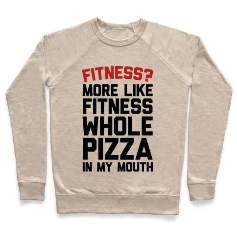 FITNESS? MORE LIKE FITNESS WHOLE PIZZA IN MY MOUTH CREWNECK SWEATSHIRT, Goodies N Stuff